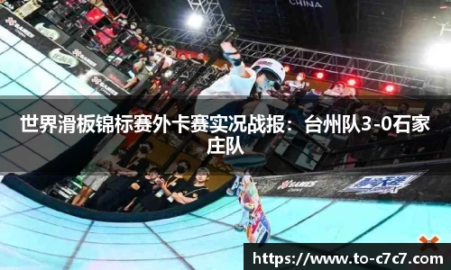 世界滑板锦标赛外卡赛实况战报：台州队3-0石家庄队