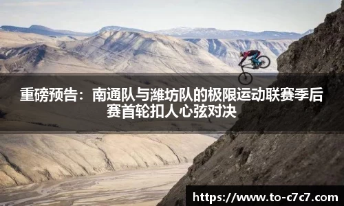 重磅预告:南通队与潍坊队的极限运动联赛季后赛首轮扣人心弦对决