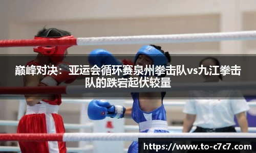 巅峰对决：亚运会循环赛泉州拳击队vs九江拳击队的跌宕起伏较量