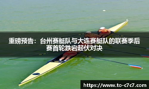 重磅预告:台州赛艇队与大连赛艇队的联赛季后赛首轮跌宕起伏对决