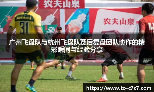 广州飞盘队与杭州飞盘队赛后复盘团队协作的精彩瞬间与经验分享
